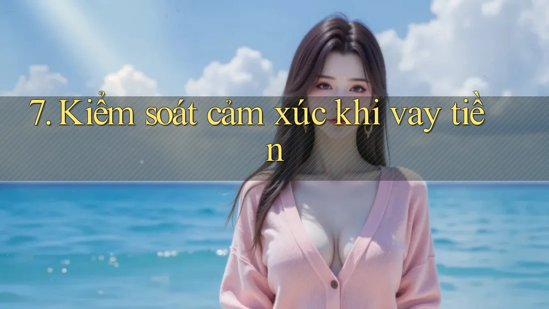 7. Kiểm soát cảm xúc khi vay tiền 7. Kiểm soát cảm xúc khi vay tiền