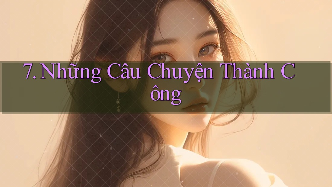 7. Những Câu Chuyện Thành Công 7. Những Câu Chuyện Thành Công