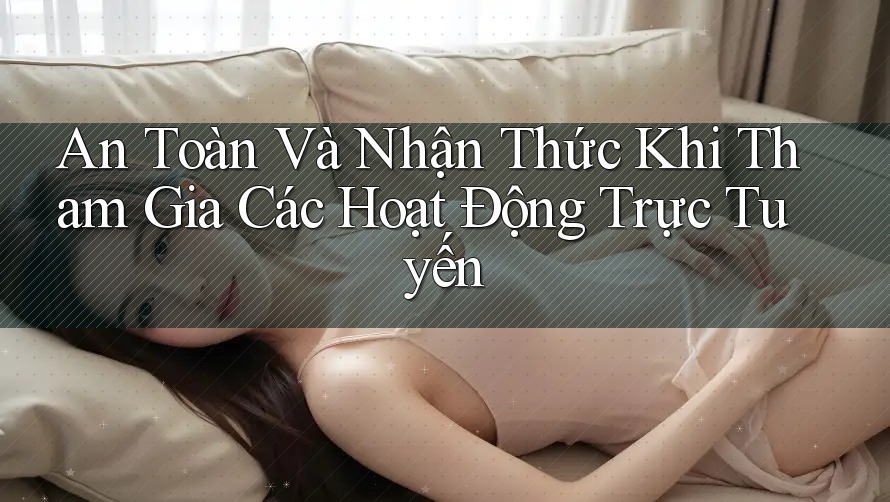 An Toàn Và Nhận Thức Khi Tham Gia Các Hoạt Động Trực Tuyến An Toàn Và Nhận Thức Khi Tham Gia Các Hoạt Động Trực Tuyến