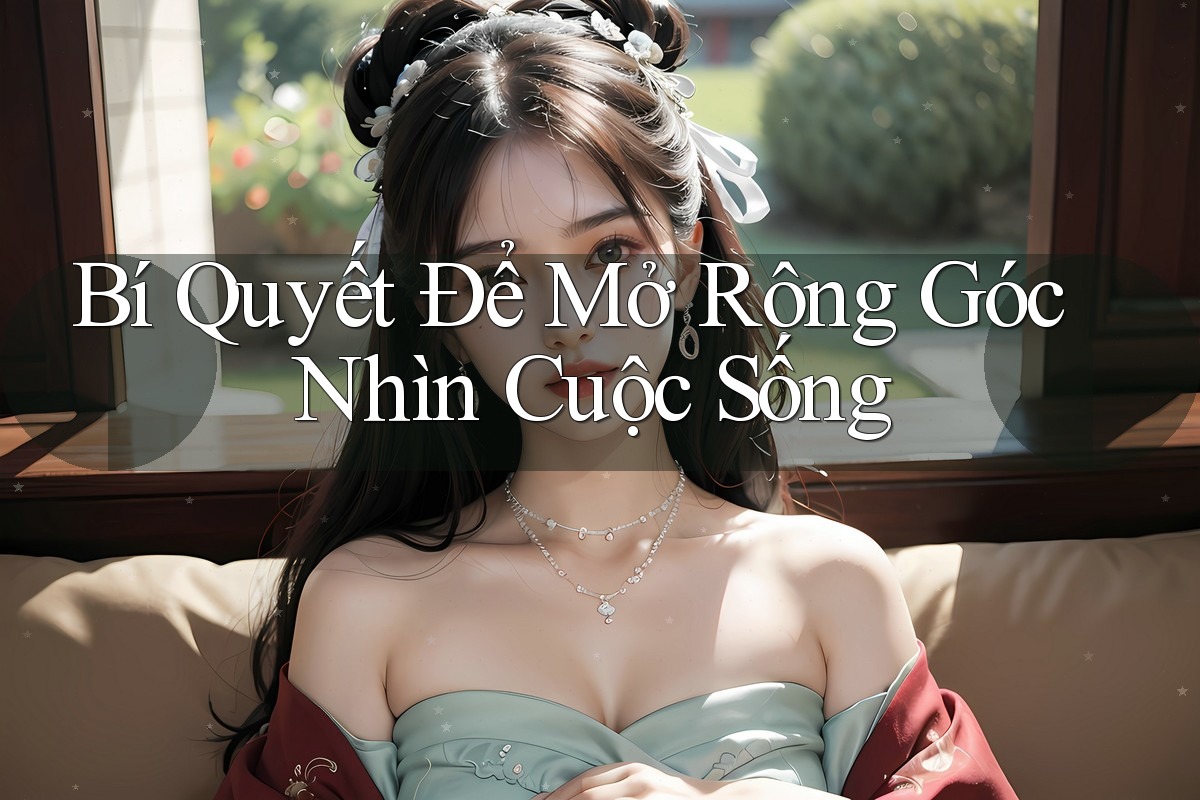 Bí Quyết Để Mở Rộng Góc Nhìn Cuộc Sống Bí Quyết Để Mở Rộng Góc Nhìn Cuộc Sống