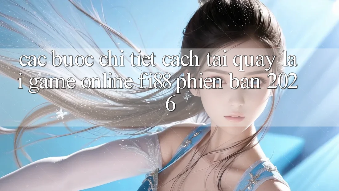 Các bước chi tiết cách tải quay lại game online Fi88 phiên bản 2026 Các bước chi tiết cách tải quay lại game online Fi88 phiên bản 2026