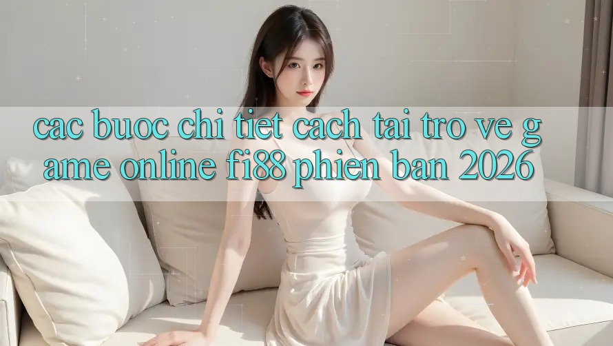 Các bước chi tiết cách tải trở về game online Fi88 phiên bản 2026 Các bước chi tiết cách tải trở về game online Fi88 phiên bản 2026