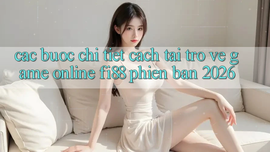 Các bước chi tiết cách tải trở về game online Fi88 phiên bản 2026 Các bước chi tiết cách tải trở về game online Fi88 phiên bản 2026