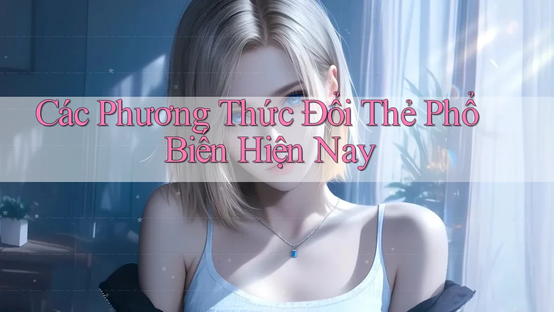 Các Phương Thức Đổi Thẻ Phổ Biến Hiện Nay