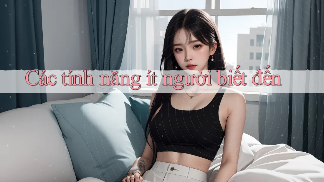 Các tính năng ít người biết đến Các tính năng ít người biết đến