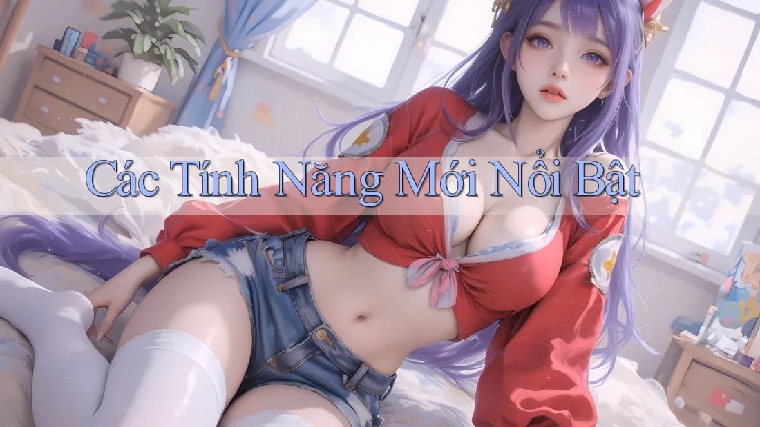 Các Tính Năng Mới Nổi Bật Các Tính Năng Mới Nổi Bật