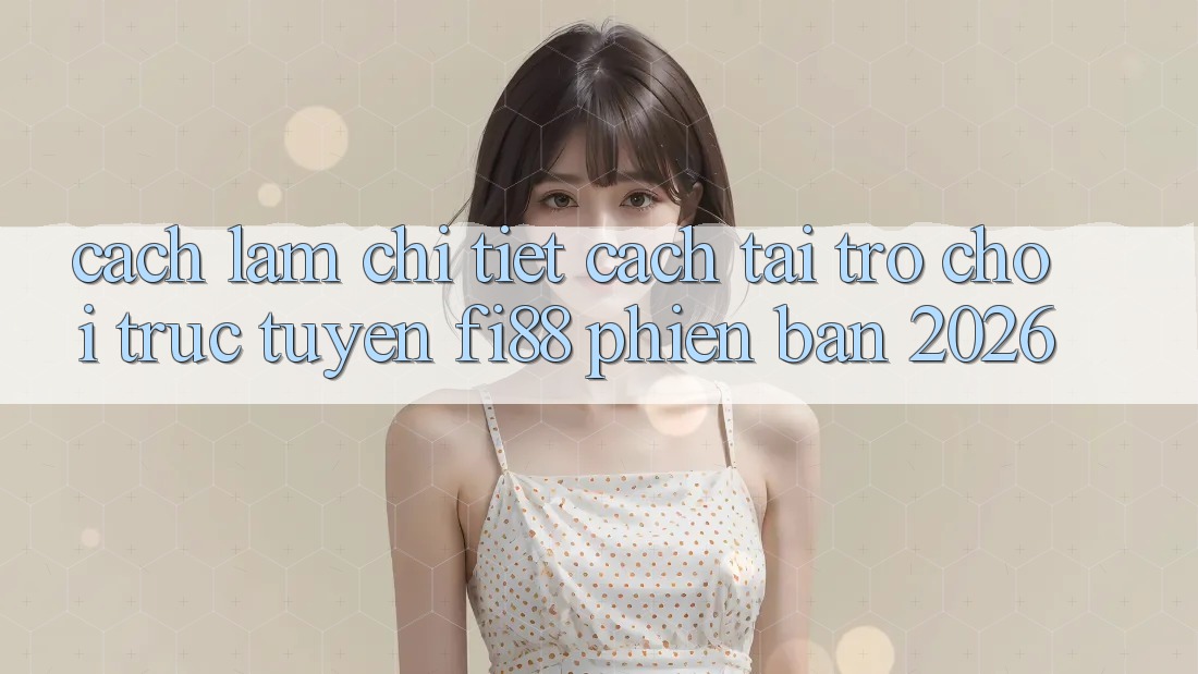 Cách làm chi tiết cách tải trò chơi trực tuyến Fi88 phiên bản 2026 Cách làm chi tiết cách tải trò chơi trực tuyến Fi88 phiên bản 2026