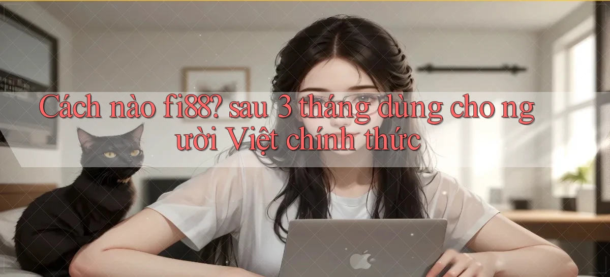 Cách nào fi88 sau 3 tháng dùng cho người Việt chính thức