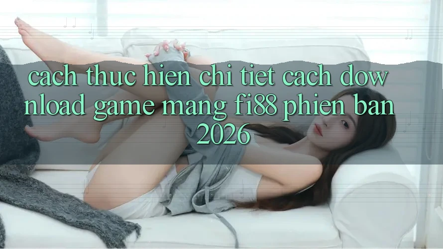Cách thực hiện chi tiết cách download game mạng Fi88 phiên bản 2026 Cách thực hiện chi tiết cách download game mạng Fi88 phiên bản 2026