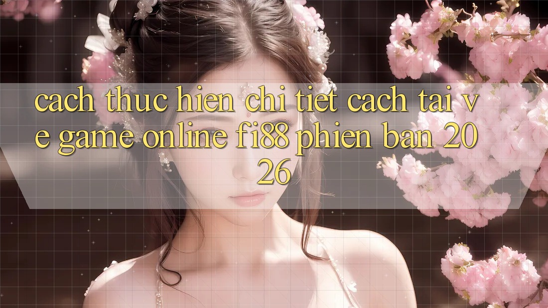 Cách thực hiện chi tiết cách tải về game online Fi88 phiên bản 2026 Cách thực hiện chi tiết cách tải về game online Fi88 phiên bản 2026