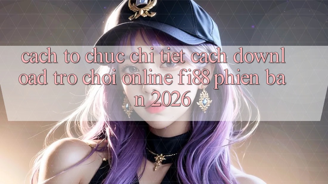 Cách tổ chức chi tiết cách download trò chơi online Fi88 phiên bản 2026 Cách tổ chức chi tiết cách download trò chơi online Fi88 phiên bản 2026