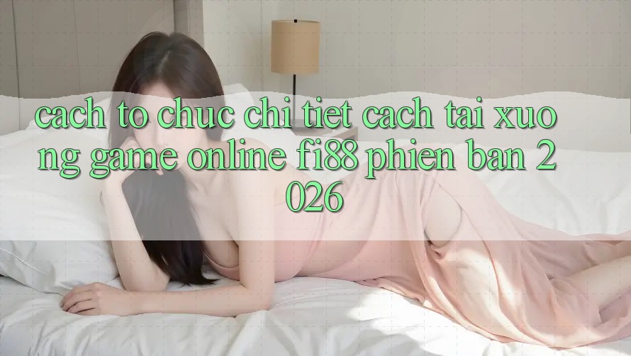 Cách tổ chức chi tiết cách tải xuống game online Fi88 phiên bản 2026 Cách tổ chức chi tiết cách tải xuống game online Fi88 phiên bản 2026
