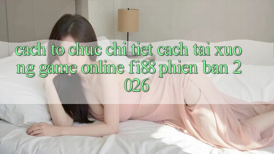 Cách tổ chức chi tiết cách tải xuống game online Fi88 phiên bản 2026 Cách tổ chức chi tiết cách tải xuống game online Fi88 phiên bản 2026