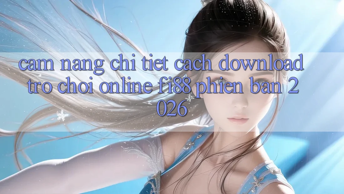 Cẩm nang chi tiết cách download trò chơi online Fi88 phiên bản 2026 Cẩm nang chi tiết cách download trò chơi online Fi88 phiên bản 2026