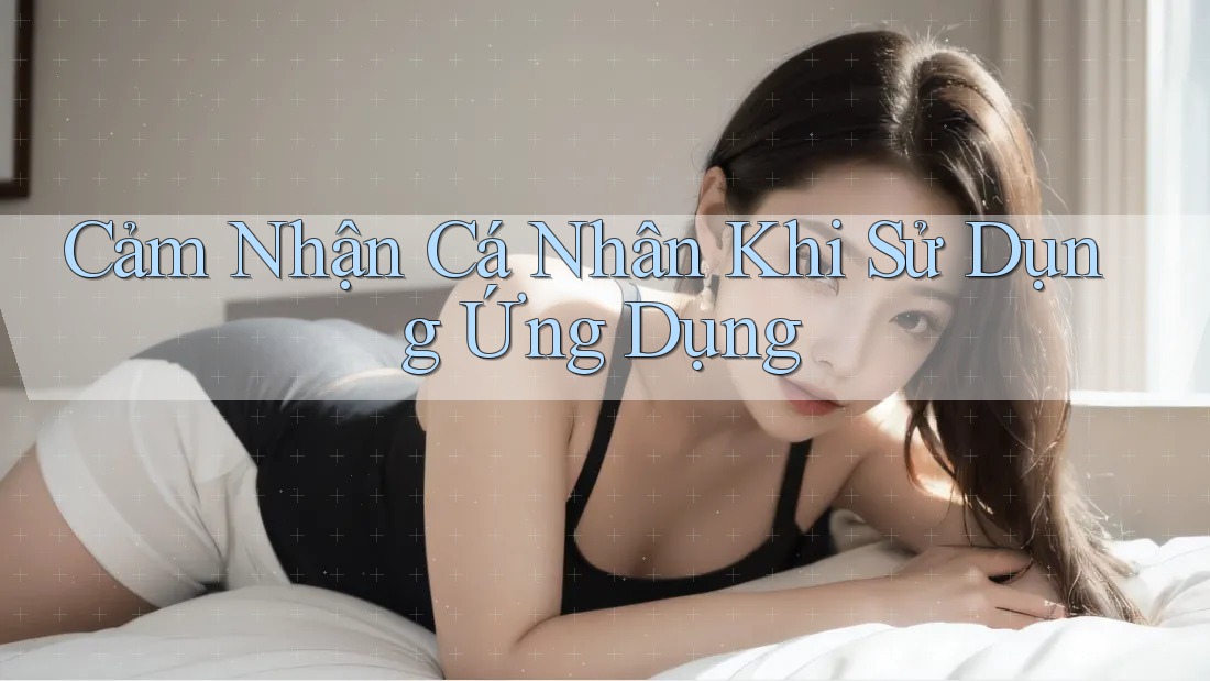 Cảm Nhận Cá Nhân Khi Sử Dụng Ứng Dụng Cảm Nhận Cá Nhân Khi Sử Dụng Ứng Dụng