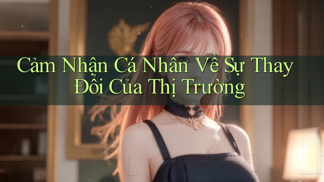 Cảm Nhận Cá Nhân Về Sự Thay Đổi Của Thị Trường Cảm Nhận Cá Nhân Về Sự Thay Đổi Của Thị Trường