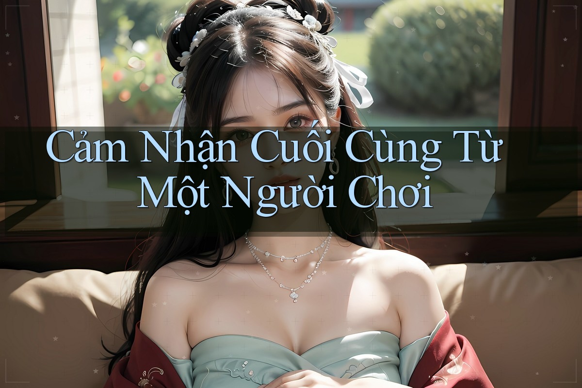 Cảm Nhận Cuối Cùng Từ Một Người Chơi Cảm Nhận Cuối Cùng Từ Một Người Chơi