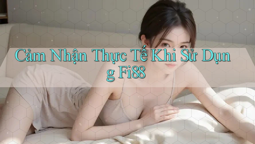 Cảm Nhận Thực Tế Khi Sử Dụng Fi88