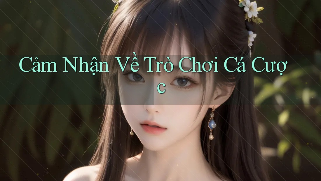 Cảm Nhận Về Trò Chơi Cá Cược