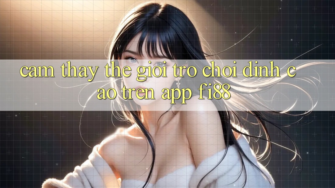 Cảm thấy thế giới trò chơi đỉnh cao trên app Fi88 Cảm thấy thế giới trò chơi đỉnh cao trên app Fi88