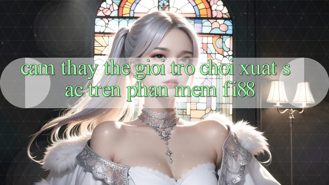 Cảm thấy thế giới trò chơi xuất sắc trên phần mềm Fi88 Cảm thấy thế giới trò chơi xuất sắc trên phần mềm Fi88