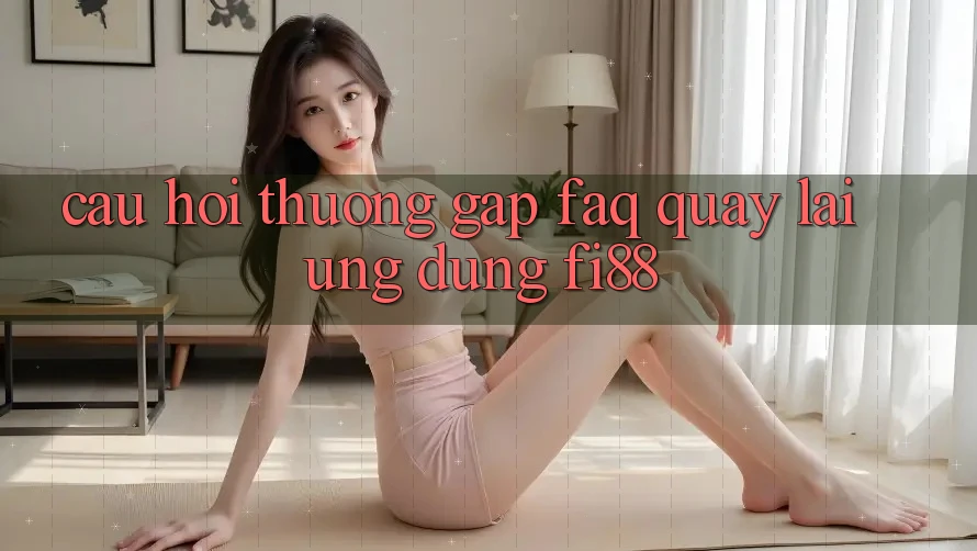 Câu hỏi thường gặp (FAQ) quay lại ứng dụng Fi88