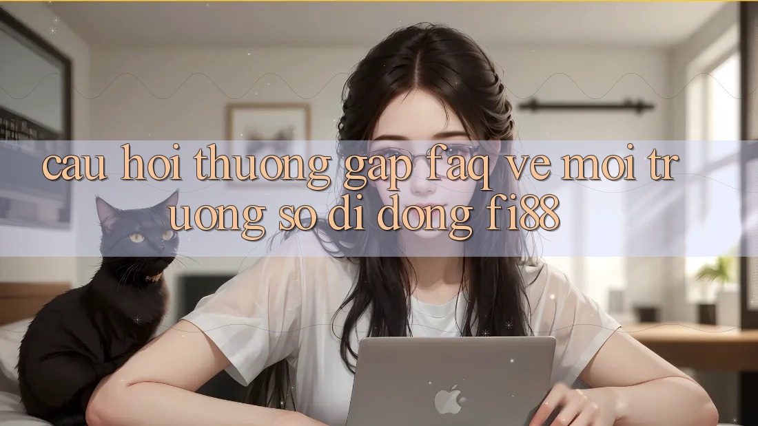 Câu hỏi thường gặp (FAQ) về môi trường số di động Fi88 Câu hỏi thường gặp (FAQ) về môi trường số di động Fi88