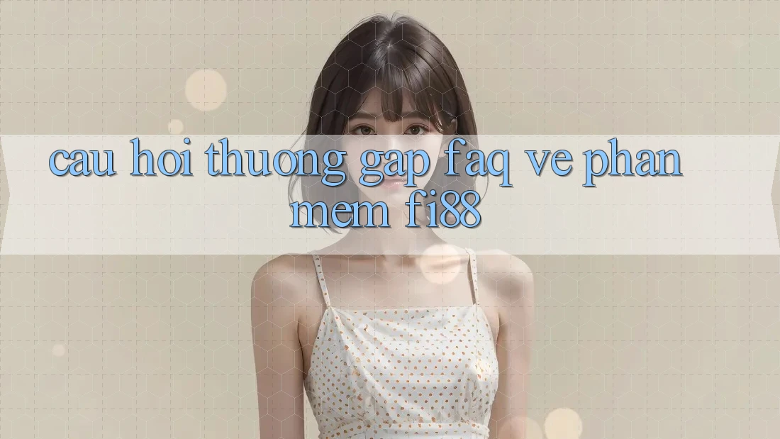 Câu hỏi thường gặp (FAQ) về phần mềm Fi88