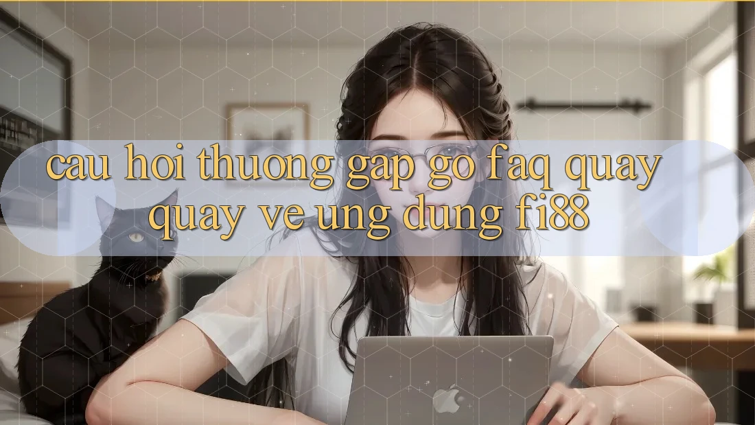 Câu hỏi thường gặp gỡ (FAQ) quay quay về ứng dụng Fi88 Câu hỏi thường gặp gỡ (FAQ) quay quay về ứng dụng Fi88