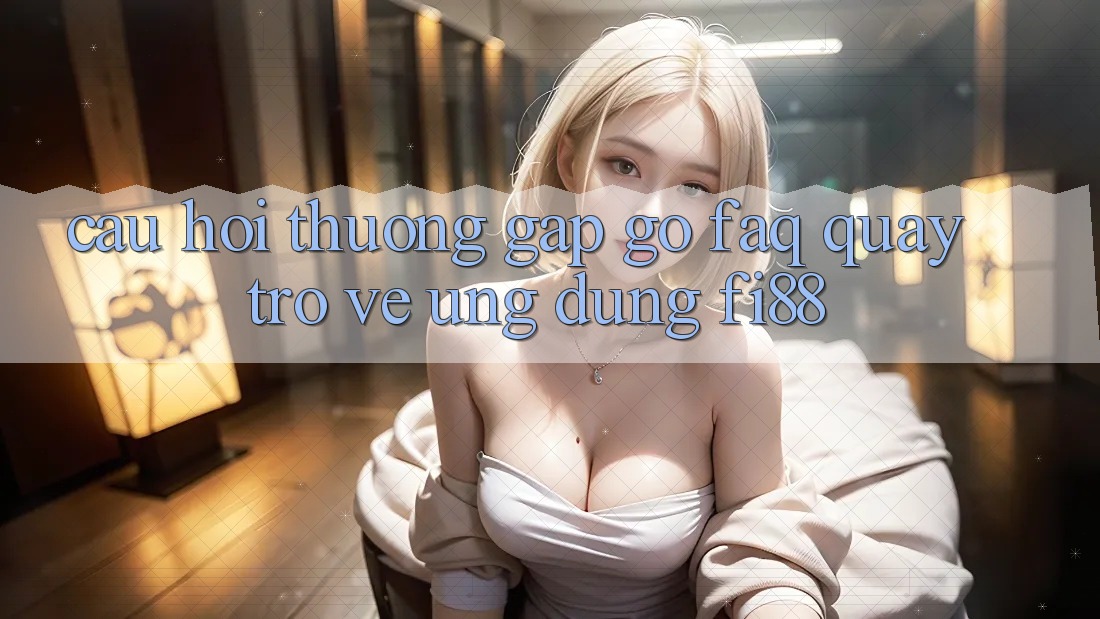 Câu hỏi thường gặp gỡ (FAQ) quay trở về ứng dụng Fi88