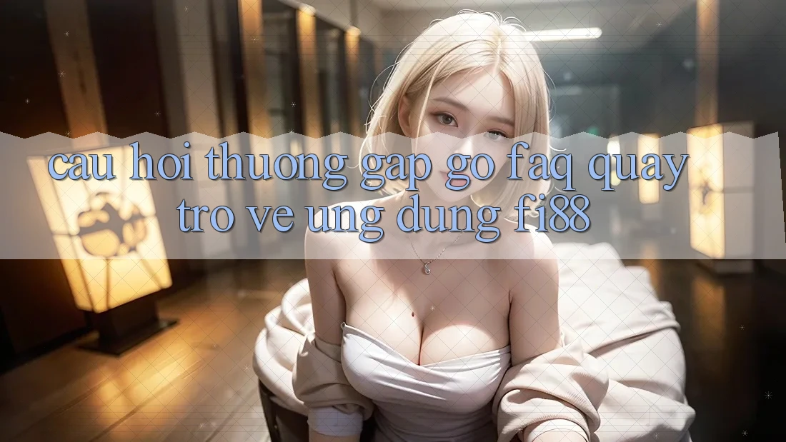 Câu hỏi thường gặp gỡ (FAQ) quay trở về ứng dụng Fi88 Câu hỏi thường gặp gỡ (FAQ) quay trở về ứng dụng Fi88