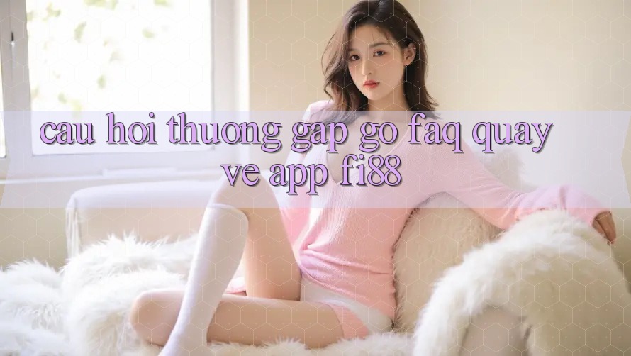 Câu hỏi thường gặp gỡ (FAQ) quay về app Fi88