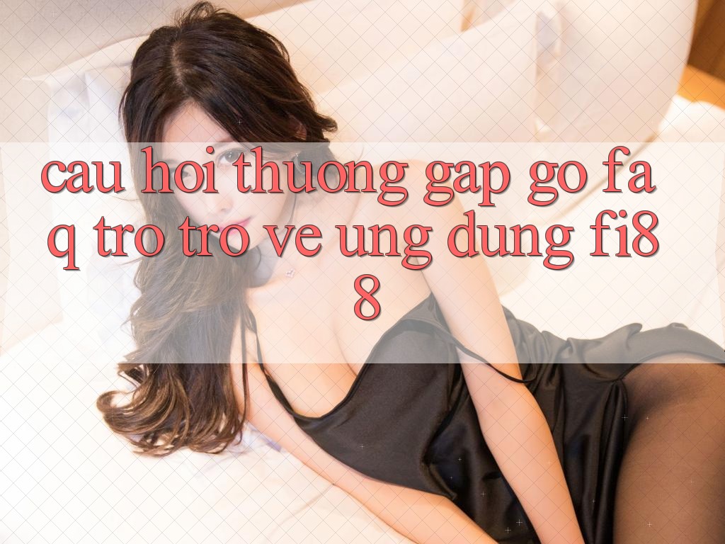 Câu hỏi thường gặp gỡ (FAQ) trở trở về ứng dụng Fi88