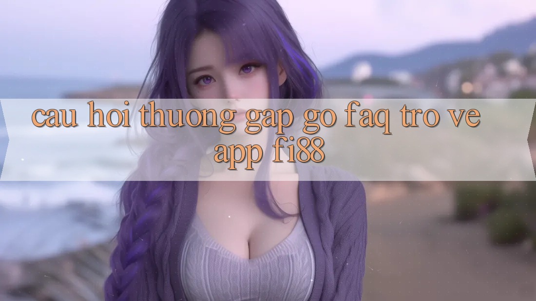 Câu hỏi thường gặp gỡ (FAQ) trở về app Fi88