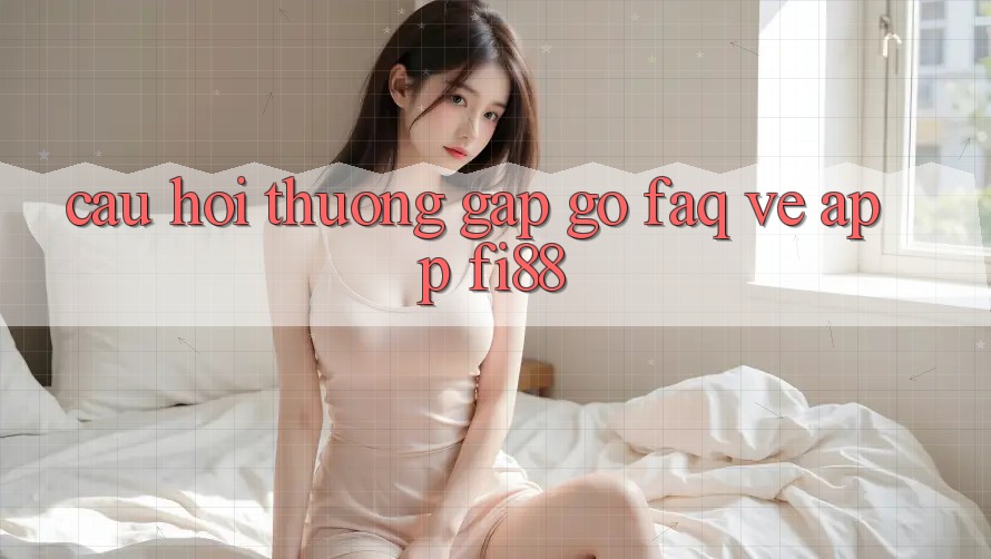 Câu hỏi thường gặp gỡ (FAQ) về app Fi88 Câu hỏi thường gặp gỡ (FAQ) về app Fi88
