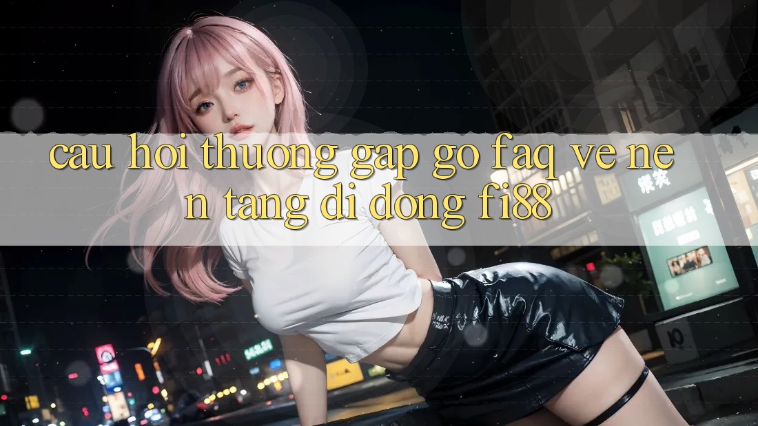 Câu hỏi thường gặp gỡ (FAQ) về nền tảng di động Fi88 Câu hỏi thường gặp gỡ (FAQ) về nền tảng di động Fi88