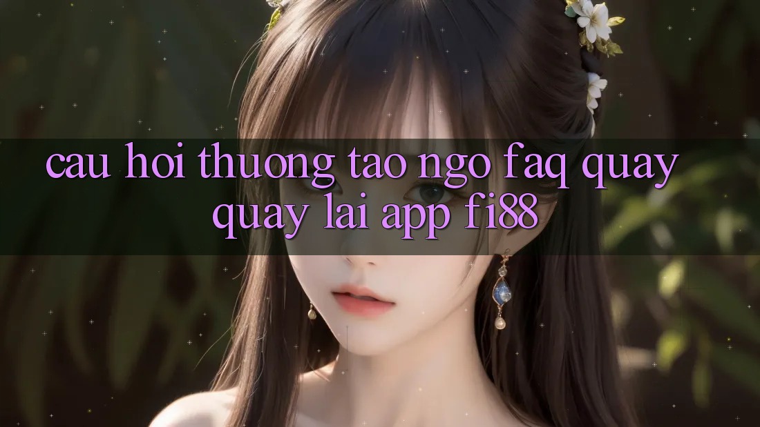 Câu hỏi thường tao ngộ (FAQ) quay quay lại app Fi88 Câu hỏi thường tao ngộ (FAQ) quay quay lại app Fi88