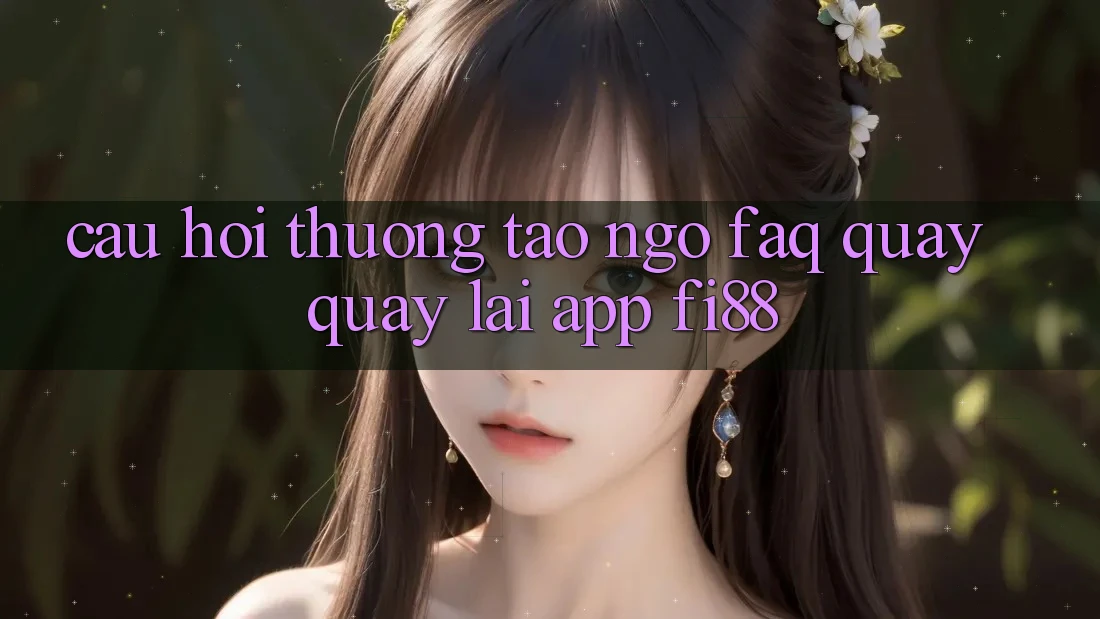 Câu hỏi thường tao ngộ (FAQ) quay quay lại app Fi88 Câu hỏi thường tao ngộ (FAQ) quay quay lại app Fi88