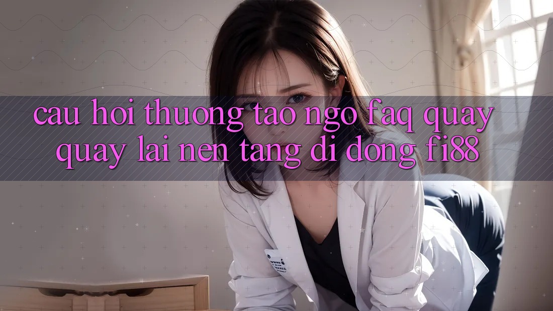Câu hỏi thường tao ngộ (FAQ) quay quay lại nền tảng di động Fi88