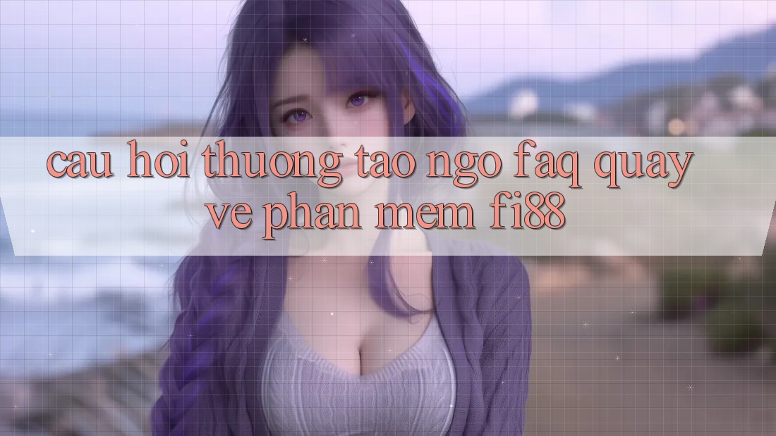 Câu hỏi thường tao ngộ (FAQ) quay về phần mềm Fi88 Câu hỏi thường tao ngộ (FAQ) quay về phần mềm Fi88