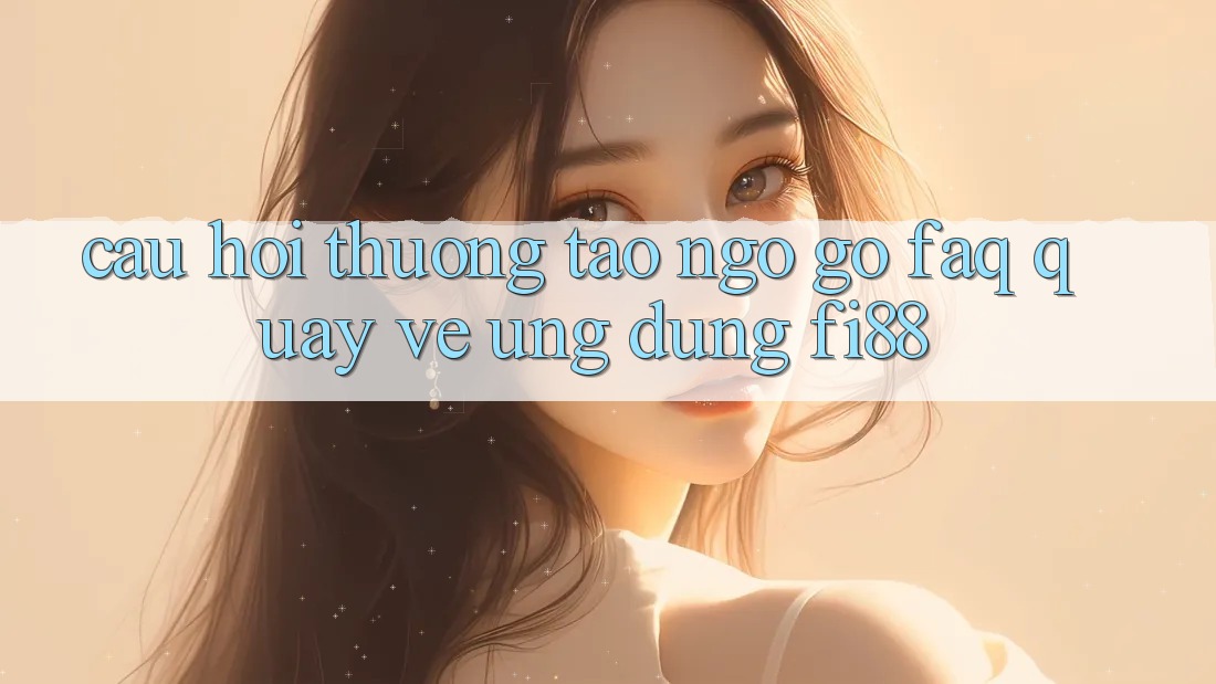 Câu hỏi thường tao ngộ gỡ (FAQ) quay về ứng dụng Fi88 Câu hỏi thường tao ngộ gỡ (FAQ) quay về ứng dụng Fi88