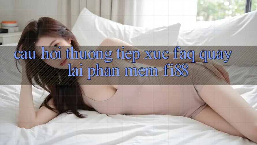 Câu hỏi thường tiếp xúc (FAQ) quay lại phần mềm Fi88