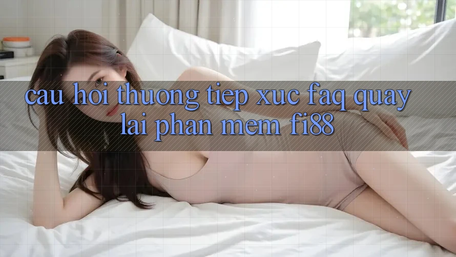 Câu hỏi thường tiếp xúc (FAQ) quay lại phần mềm Fi88
