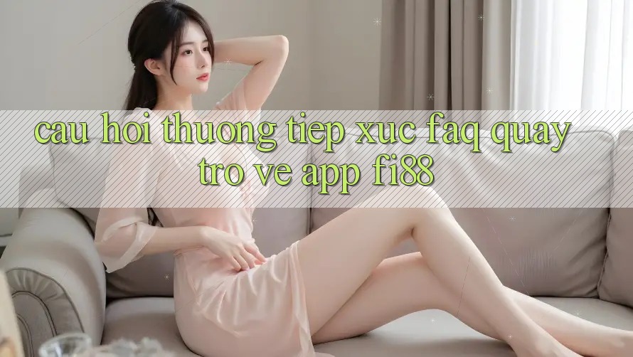 Câu hỏi thường tiếp xúc (FAQ) quay trở về app Fi88 Câu hỏi thường tiếp xúc (FAQ) quay trở về app Fi88