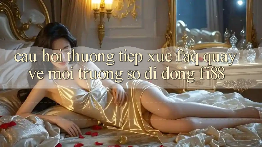 Câu hỏi thường tiếp xúc (FAQ) quay về môi trường số di động Fi88