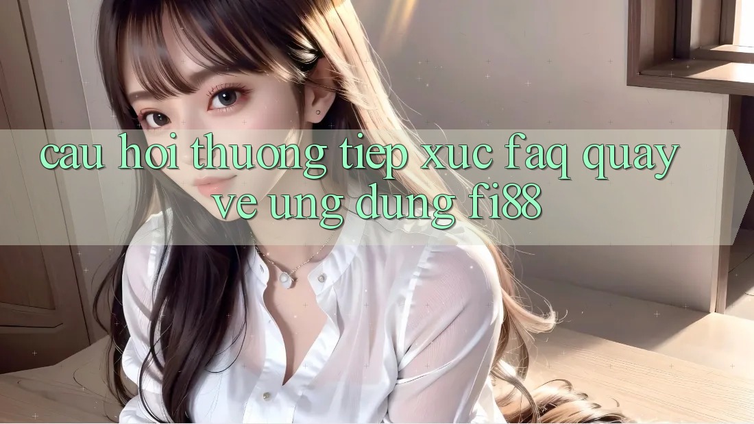 Câu hỏi thường tiếp xúc (FAQ) quay về ứng dụng Fi88