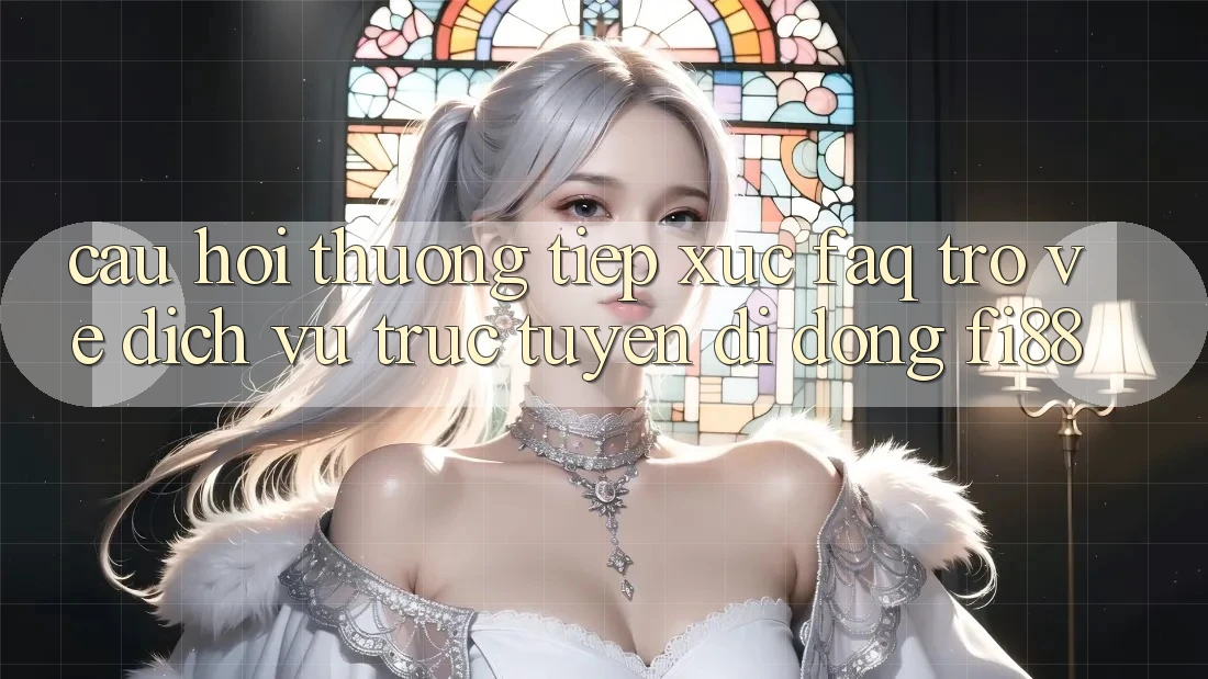 Câu hỏi thường tiếp xúc (FAQ) trở về dịch vụ trực tuyến di động Fi88 Câu hỏi thường tiếp xúc (FAQ) trở về dịch vụ trực tuyến di động Fi88