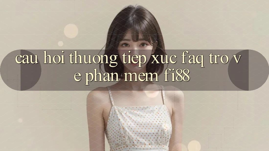 Câu hỏi thường tiếp xúc (FAQ) trở về phần mềm Fi88 Câu hỏi thường tiếp xúc (FAQ) trở về phần mềm Fi88