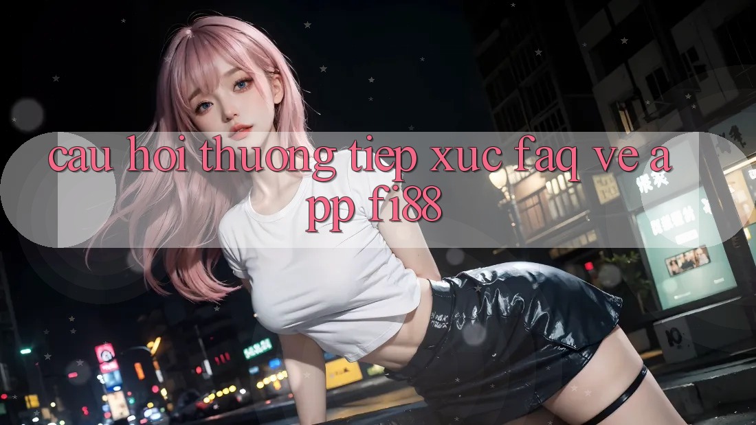Câu hỏi thường tiếp xúc (FAQ) về app Fi88 Câu hỏi thường tiếp xúc (FAQ) về app Fi88