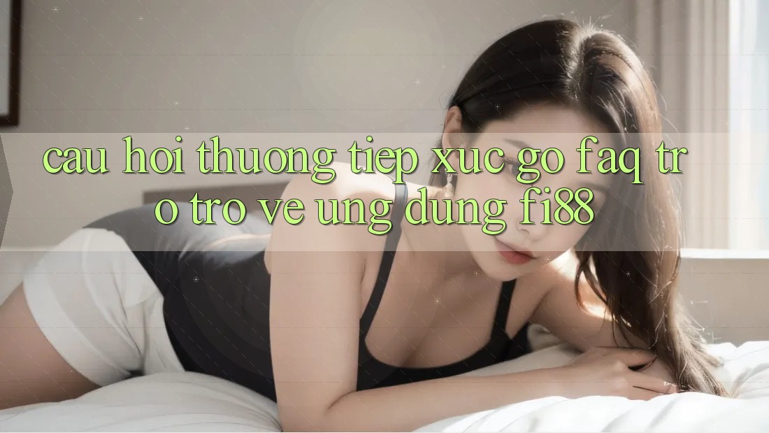 Câu hỏi thường tiếp xúc gỡ (FAQ) trở trở về ứng dụng Fi88 Câu hỏi thường tiếp xúc gỡ (FAQ) trở trở về ứng dụng Fi88